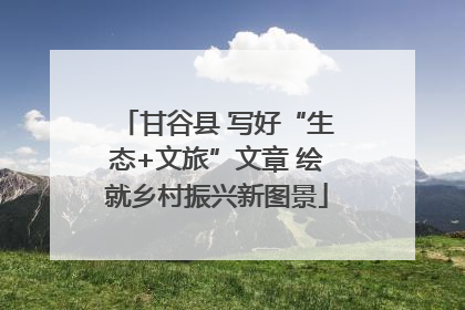 甘谷县 写好“生态+文旅”文章 绘就乡村振兴新图景