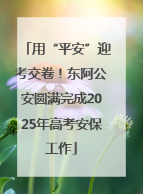 用“平安”迎考交卷！东阿公安圆满完成2025年高考安保工作