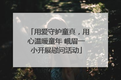 用爱守护童真，用心温暖童年 峨眉一小开展慰问活动