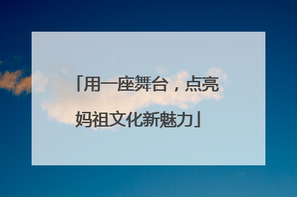 用一座舞台，点亮妈祖文化新魅力