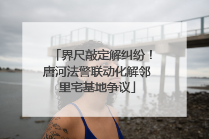 界尺敲定解纠纷！唐河法警联动化解邻里宅基地争议