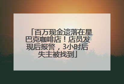 百万现金遗落在星巴克咖啡店！店员发现后报警，3小时后失主被找到