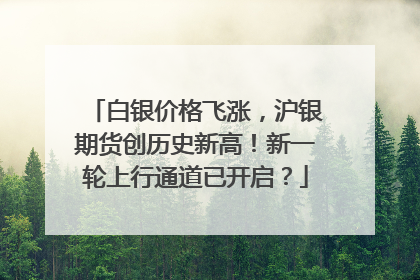 白银价格飞涨，沪银期货创历史新高！新一轮上行通道已开启？