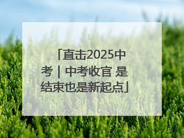 直击2025中考｜中考收官 是结束也是新起点