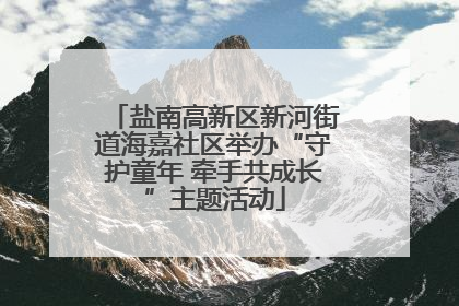盐南高新区新河街道海嘉社区举办“守护童年 牵手共成长”主题活动