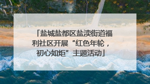 盐城盐都区盐渎街道福利社区开展“红色年轮，初心如炬”主题活动