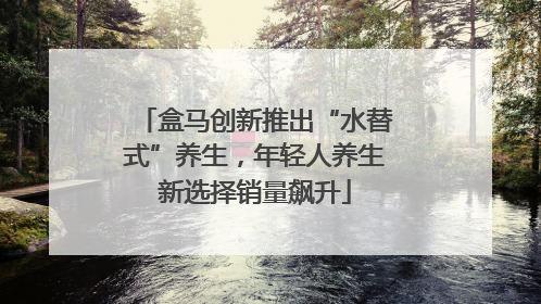 盒马创新推出“水替式”养生，年轻人养生新选择销量飙升