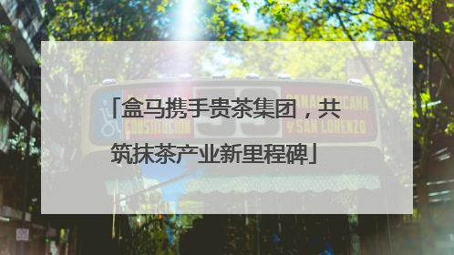 盒马携手贵茶集团，共筑抹茶产业新里程碑