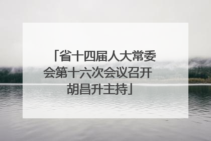 省十四届人大常委会第十六次会议召开 胡昌升主持