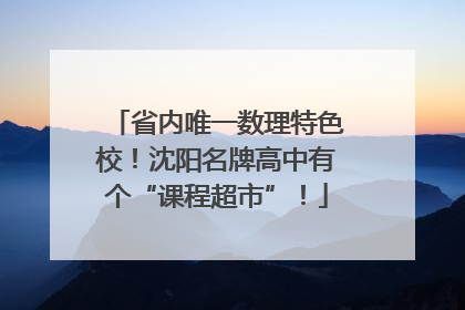 省内唯一数理特色校！沈阳名牌高中有个“课程超市”！