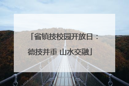 省镇技校园开放日：德技并重 山水交融