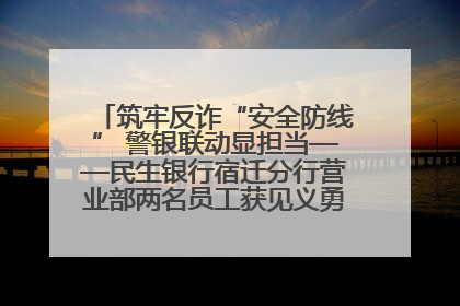 筑牢反诈“安全防线” 警银联动显担当——民生银行宿迁分行营业部两名员工获见义勇为基金会表彰