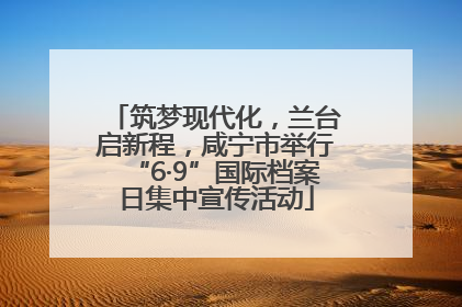 筑梦现代化，兰台启新程，咸宁市举行“6·9”国际档案日集中宣传活动