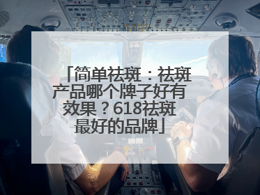 简单祛斑：祛斑产品哪个牌子好有效果？618祛斑最好的品牌
