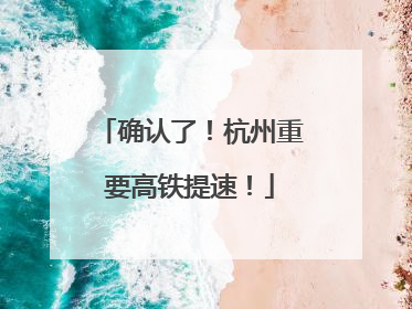 确认了！杭州重要高铁提速！