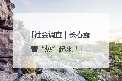 社会调查｜长春露营“热”起来！