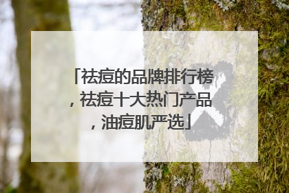 祛痘的品牌排行榜，祛痘十大热门产品，油痘肌严选