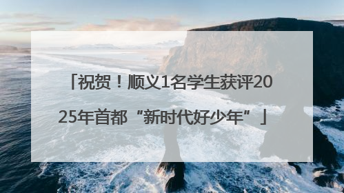 祝贺！顺义1名学生获评2025年首都“新时代好少年”