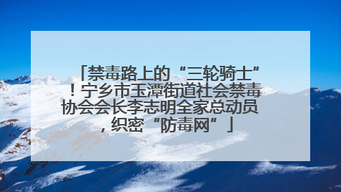 禁毒路上的“三轮骑士”！宁乡市玉潭街道社会禁毒协会会长李志明全家总动员，织密“防毒网”