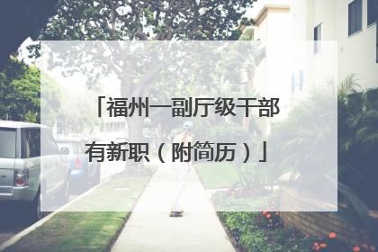福州一副厅级干部有新职（附简历）