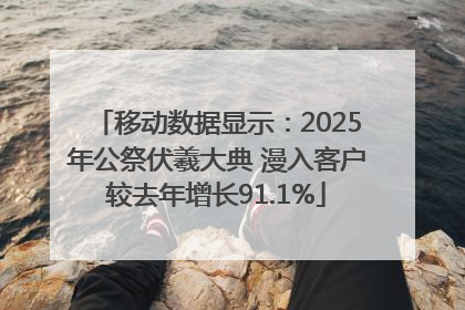 移动数据显示：2025年公祭伏羲大典 漫入客户较去年增长91.1%