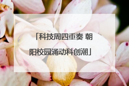 科技周四重奏 朝阳校园涌动科创潮