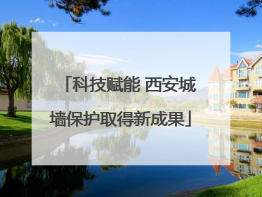 科技赋能 西安城墙保护取得新成果