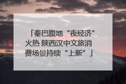 秦巴腹地“夜经济”火热 陕西汉中文旅消费场景持续“上新”