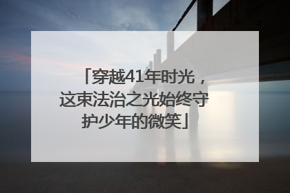 穿越41年时光,这束法治之光始终守护少年的微笑