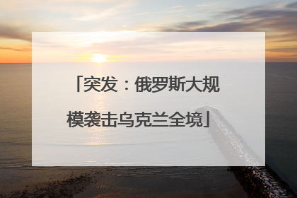 突发：俄罗斯大规模袭击乌克兰全境