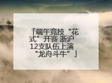 端午竞技“花式”开赛 浙沪12支队伍上演“龙舟斗牛”