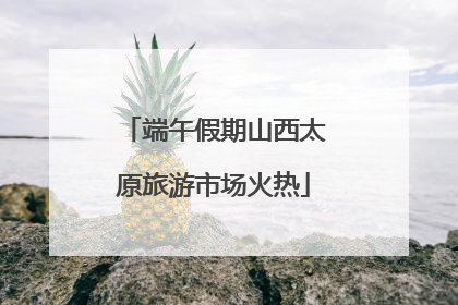 端午假期山西太原旅游市场火热