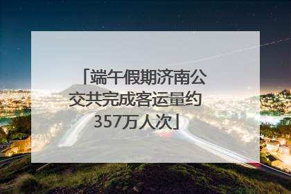 端午假期济南公交共完成客运量约357万人次