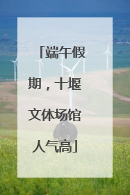 端午假期，十堰文体场馆人气高