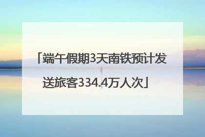 端午假期3天南铁预计发送旅客334.4万人次