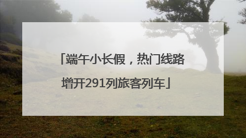 端午小长假，热门线路增开291列旅客列车