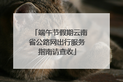 端午节假期云南省公路网出行服务指南请查收