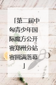 第二届中匈青少年国际魔方公开赛郑州分站赛圆满落幕