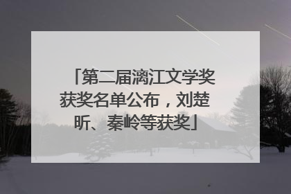 第二届漓江文学奖获奖名单公布，刘楚昕、秦岭等获奖