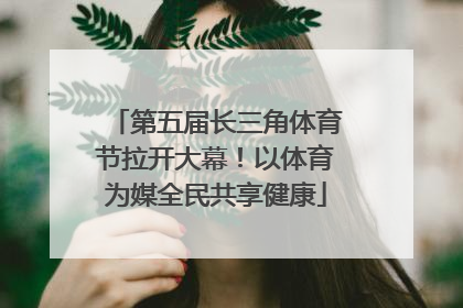 第五届长三角体育节拉开大幕！以体育为媒全民共享健康