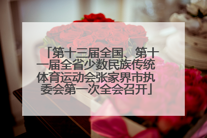 第十三届全国、第十一届全省少数民族传统体育运动会张家界市执委会第一次全会召开