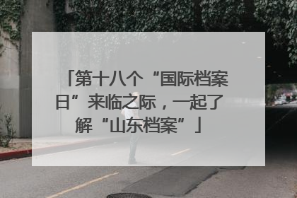 第十八个“国际档案日”来临之际，一起了解“山东档案”