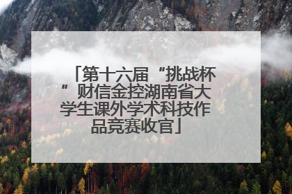 第十六届“挑战杯”财信金控湖南省大学生课外学术科技作品竞赛收官