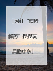 网红“情绪解药”捏捏玩具隐患多