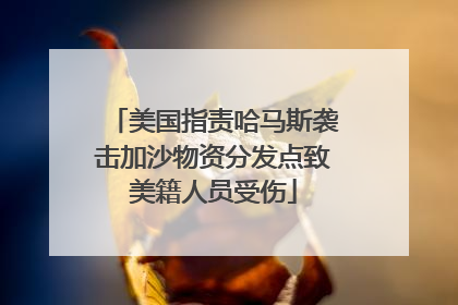 美国指责哈马斯袭击加沙物资分发点致美籍人员受伤