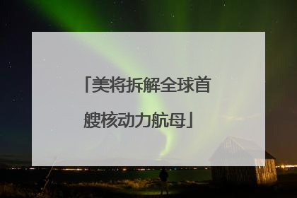 美将拆解全球首艘核动力航母