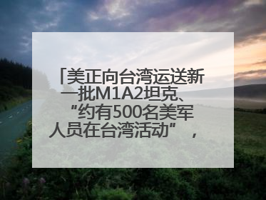 美正向台湾运送新一批M1A2坦克、“约有500名美军人员在台湾活动”，国防部回应