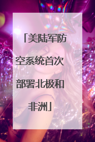 美陆军防空系统首次部署北极和非洲