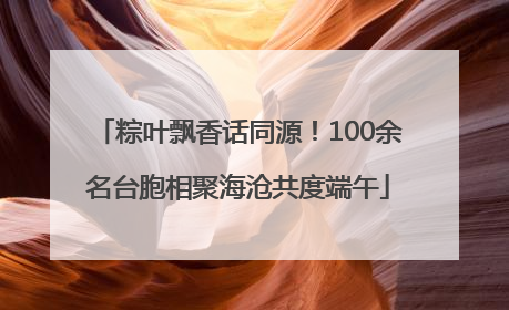 粽叶飘香话同源！100余名台胞相聚海沧共度端午