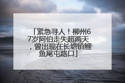紧急寻人！柳州67岁阿伯走失超两天，曾出现在长塘镇鲤鱼尾屯路口
